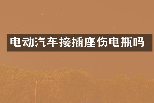 电动汽车接插座伤电瓶吗
