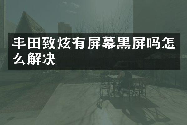 丰田致炫有屏幕黑屏吗怎么解决