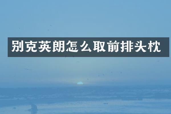 别克英朗怎么取前排头枕
