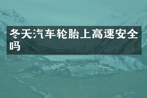 冬天汽车轮胎上高速安全吗