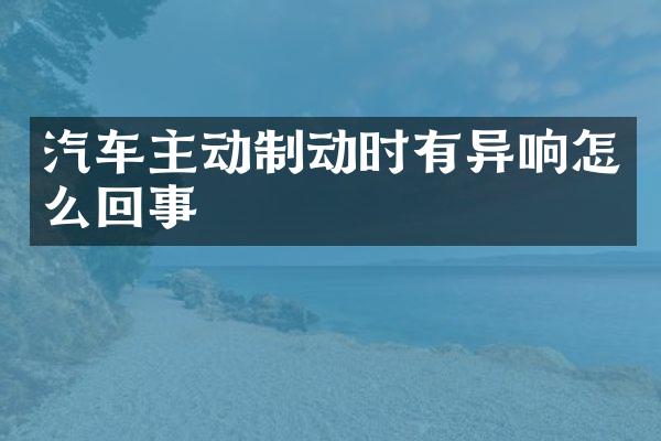 汽车主动制动时有异响怎么回事