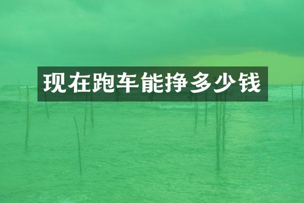 现在跑车能挣多少钱