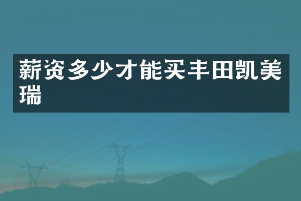 薪资多少才能买丰田凯美瑞