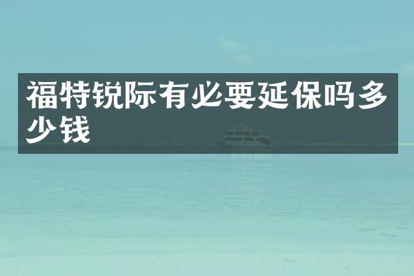 福特锐际有必要延保吗多少钱