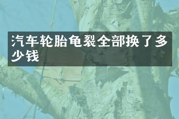 汽车轮胎龟裂全部换了多少钱