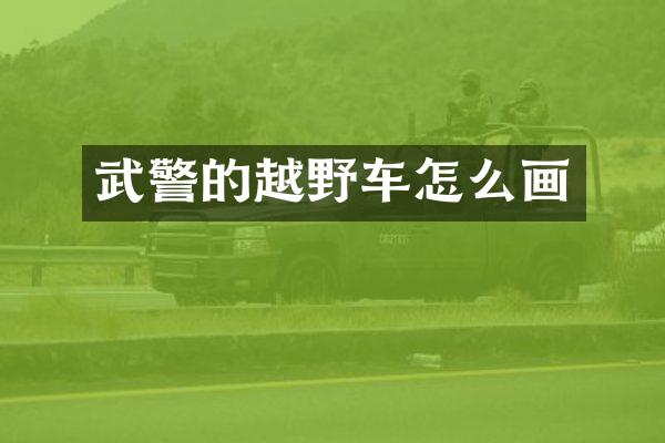 武警的越野车怎么画