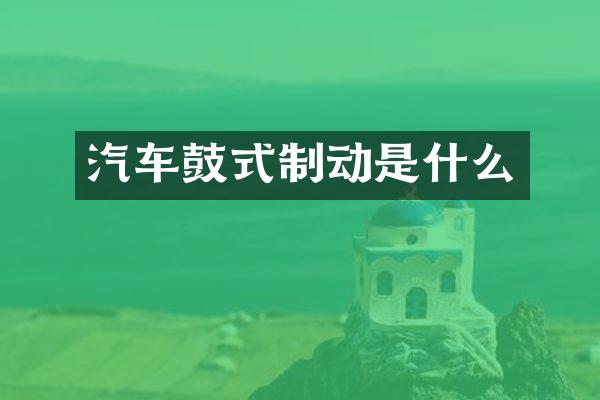 汽车鼓式制动是什么