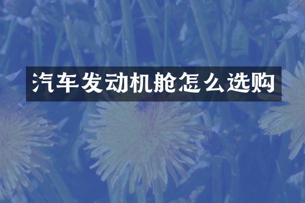 汽车发动机舱怎么选购
