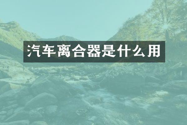 汽车离合器是什么用