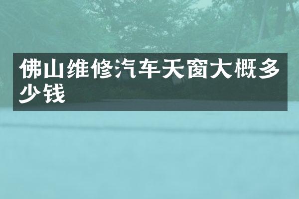 佛山维修汽车天窗大概多少钱