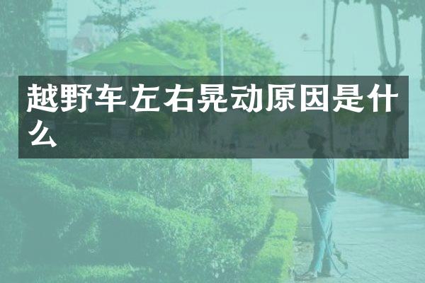 越野车左右晃动原因是什么