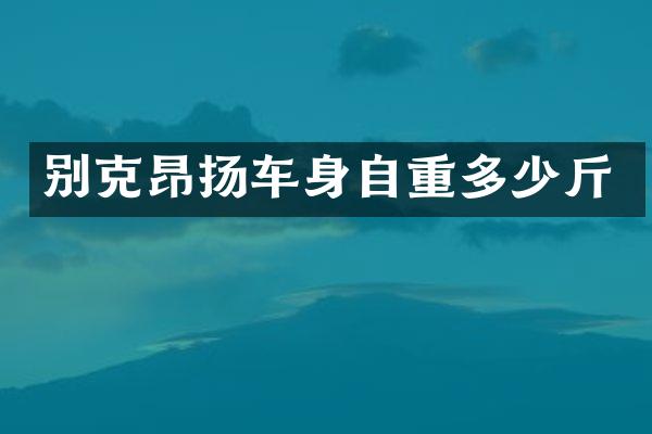 别克昂扬车身自重多少斤
