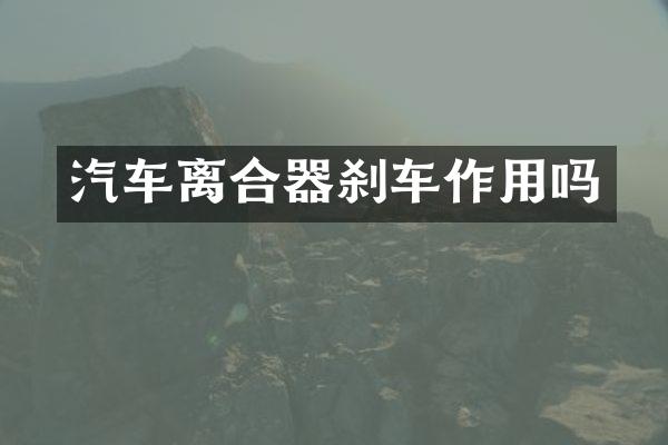 汽车离合器刹车作用吗