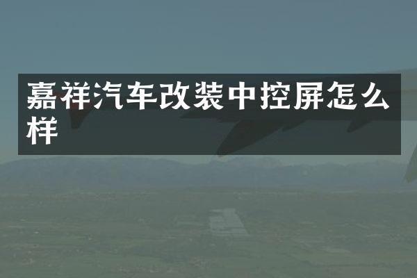 嘉祥汽车改装中控屏怎么样
