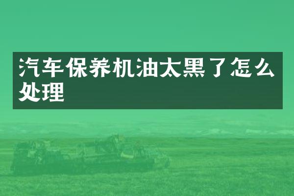 汽车保养机油太黑了怎么处理
