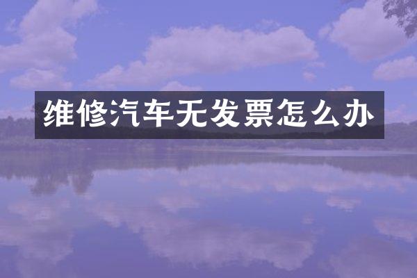 维修汽车无发票怎么办