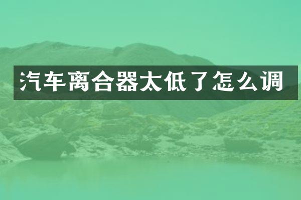 汽车离合器太低了怎么调