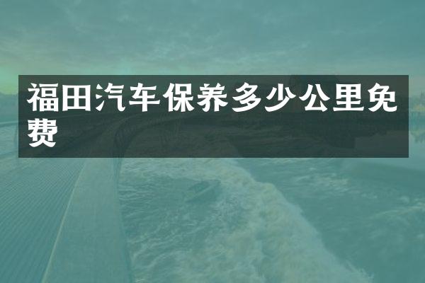 福田汽车保养多少公里免费
