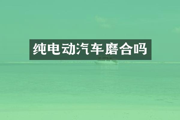 纯电动汽车磨合吗