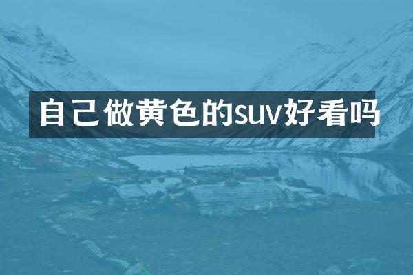 自己做黄色的suv好看吗