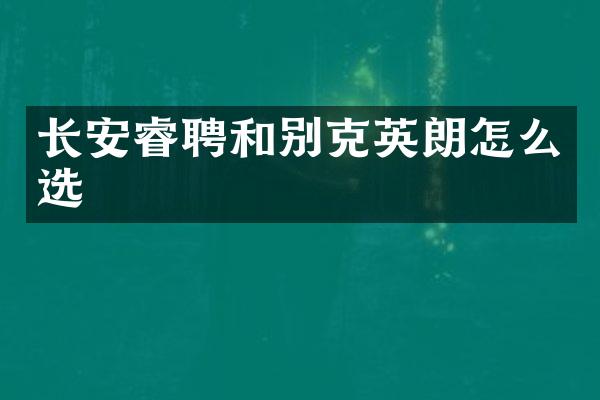 长安睿聘和别克英朗怎么选