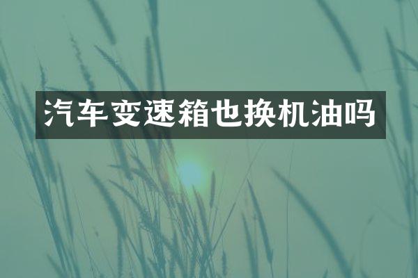 汽车变速箱也换机油吗