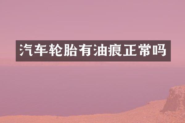 汽车轮胎有油痕正常吗
