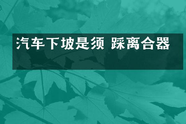 汽车下坡是须 踩离合器吗