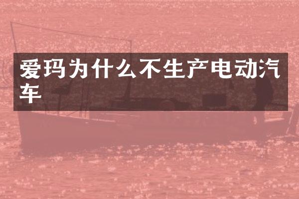 爱玛为什么不生产电动汽车