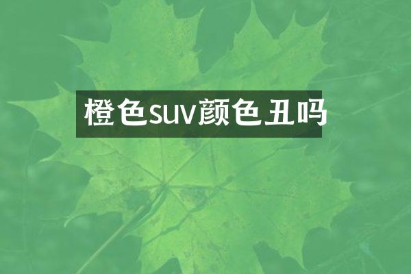 橙色suv颜色丑吗