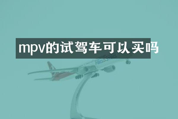 mpv的试驾车可以买吗