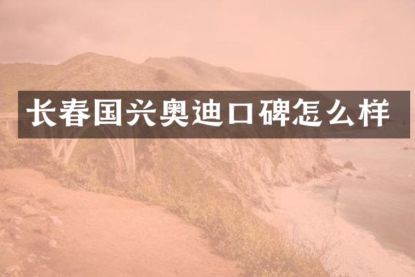 长春国兴奥迪口碑怎么样