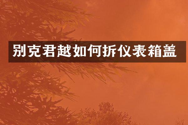 别克君越如何拆仪表箱盖