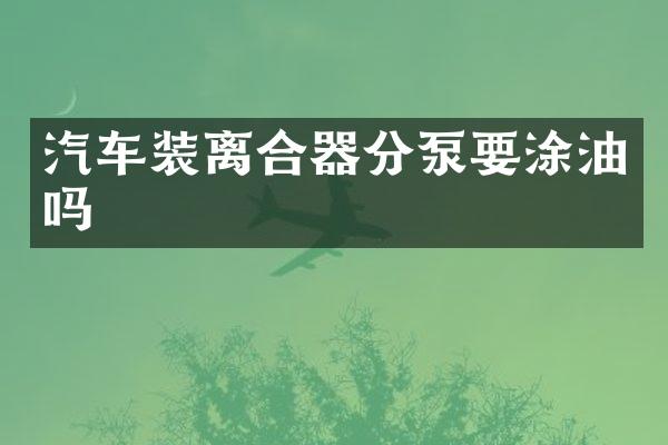 汽车装离合器分泵要涂油吗