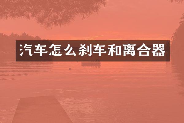 汽车怎么刹车和离合器