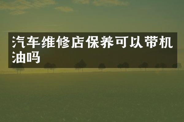 汽车维修店保养可以带机油吗