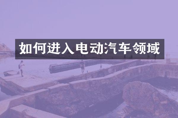 如何进入电动汽车领域