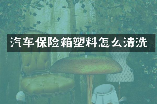 汽车保险箱塑料怎么清洗