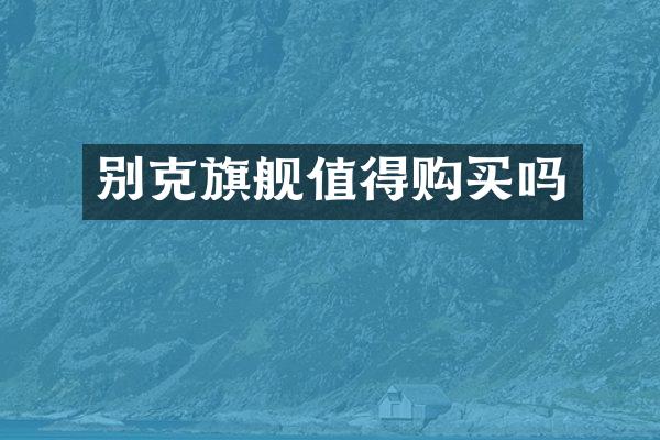 别克旗舰值得购买吗