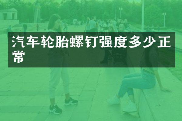 汽车轮胎螺钉强度多少正常