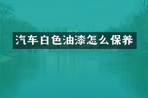 汽车白色油漆怎么保养