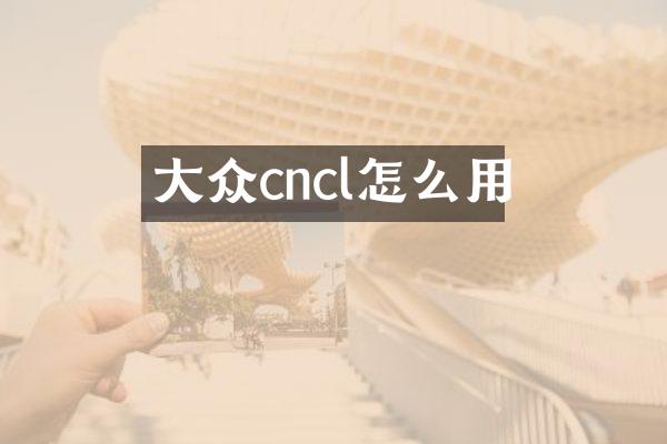 大众cncl怎么用