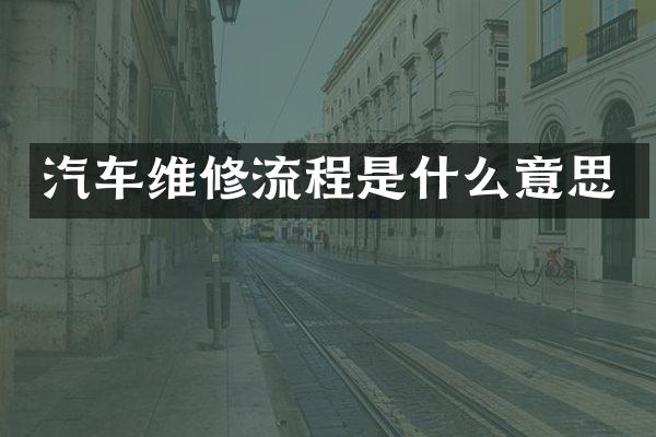 汽车维修流程是什么意思