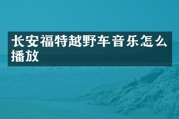 长安福特越野车音乐怎么播放