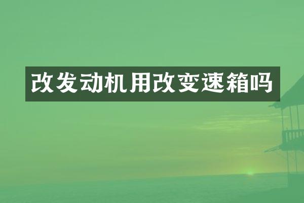 改发动机用改变速箱吗