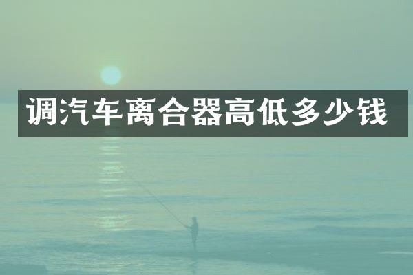 调汽车离合器高低多少钱
