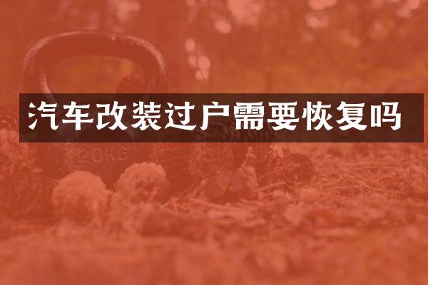 汽车改装过户需要恢复吗