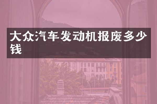 大众汽车发动机报废多少钱