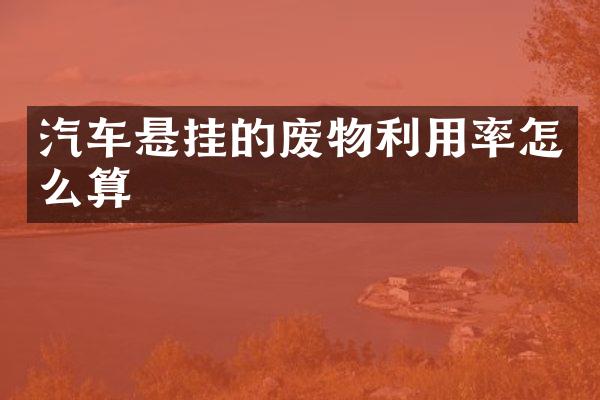 汽车悬挂的废物利用率怎么算