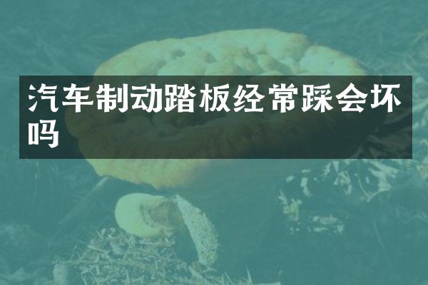 汽车制动踏板经常踩会坏吗